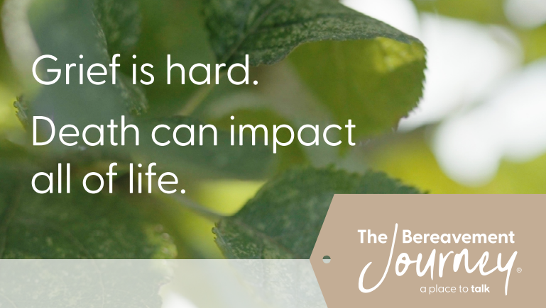 Green leafy background with overlaid text: “Grief is hard. Death can impact all of life.” and “The Bereavement Journey® a place to talk.”